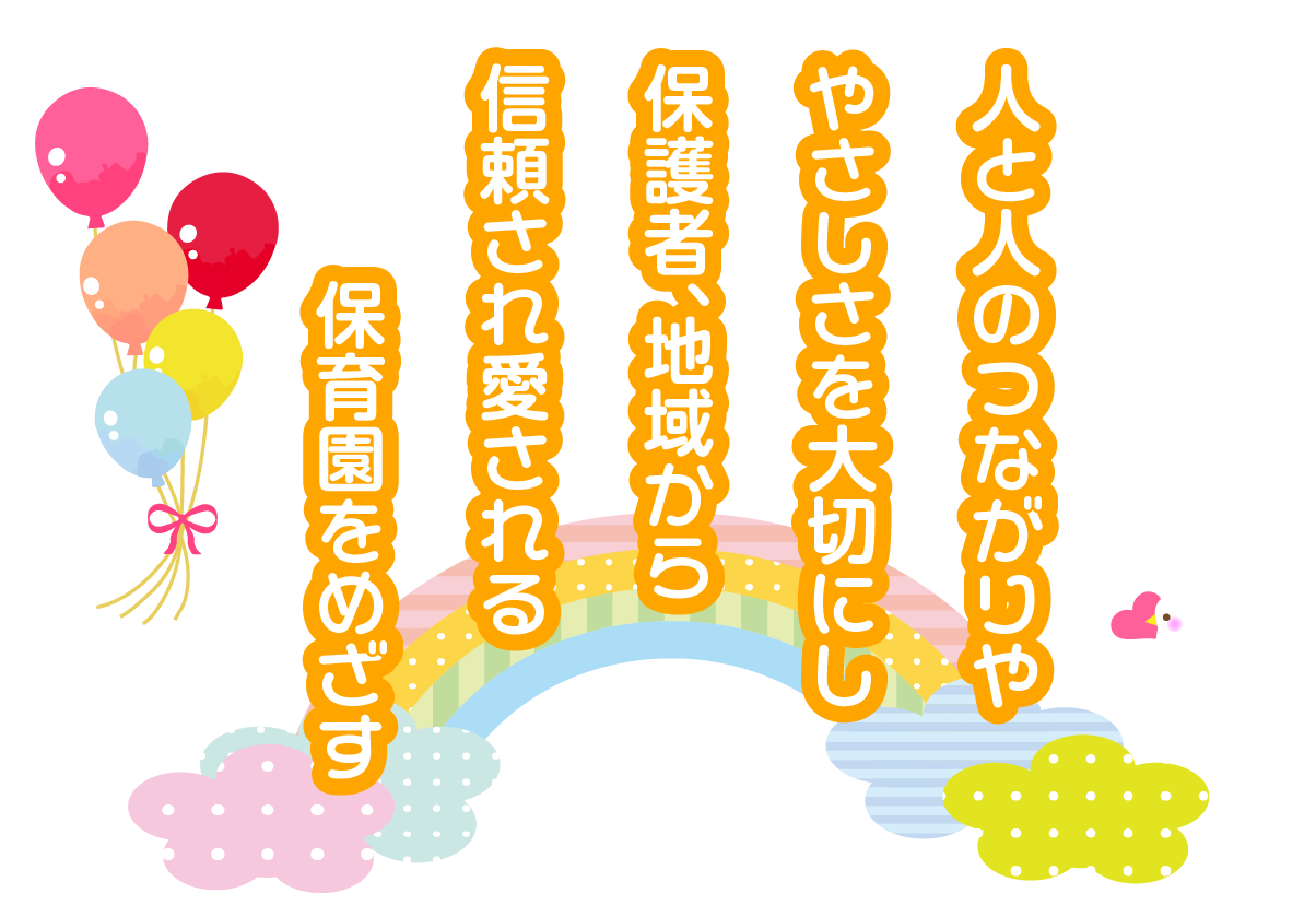 人と人のつながりややさしさを大切にし保護者、地域から信頼され愛される保育園をめざす